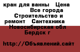 кран для ванны › Цена ­ 4 000 - Все города Строительство и ремонт » Сантехника   . Новосибирская обл.,Бердск г.